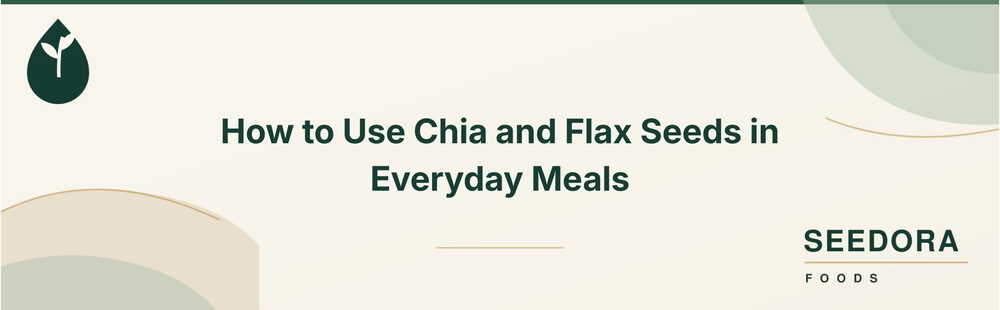 How to Use Chia and Flax Seeds in Everyday Meals