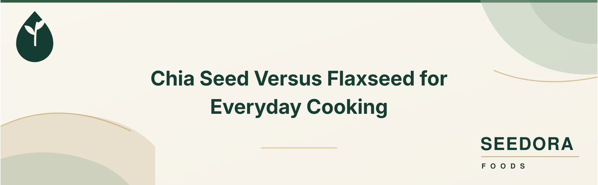 Chia Seed Versus Flaxseed for Everyday Cooking